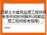 成都土木建筑监理工程师报考条件和时间解析(成都监理工程师报考指南)