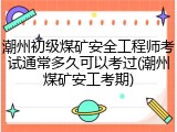 潮州初级煤矿安全工程师考试通常多久可以考过(潮州煤矿安工考期)