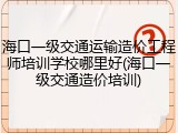 海口一级交通运输造价工程师培训学校哪里好(海口一级交通造价培训)
