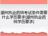 潮州执业药师考试条件需要什么学历要求(潮州执业药师学历要求)