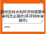 潮州农林水利环评师需要年审吗怎么操作(环评师年审操作)