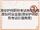淮安护师职称考试有用吗难度如何含金量(淮安护师职称考试价值难度)