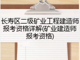 长寿区二级矿业工程建造师报考资格详解(矿业建造师报考资格)