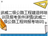 武威二级公路工程建造师培训及报考条件详情(武威二级公路工程师报考培训)