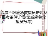 武威四级应急救援员培训及报考条件详情(武威应急救援员报考)