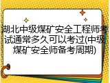 湖北中级煤矿安全工程师考试通常多久可以考过(中级煤矿安全师备考周期)