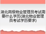 湖北高级物业管理员考试需要什么学历(湖北物业管理员考试学历要求)