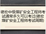 德宏中级煤矿安全工程师考试通常多久可以考过(德宏煤矿安全工程师考试周期)