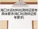 海口水运材料检测师证报考具体要求(海口检测师证报考要求)