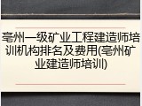 亳州一级矿业工程建造师培训机构排名及费用(亳州矿业建造师培训)