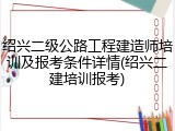 绍兴二级公路工程建造师培训及报考条件详情(绍兴二建培训报考)