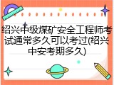 绍兴中级煤矿安全工程师考试通常多久可以考过(绍兴中安考期多久)