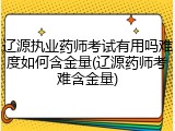 辽源执业药师考试有用吗难度如何含金量(辽源药师考难含金量)