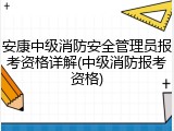 安康中级消防安全管理员报考资格详解(中级消防报考资格)