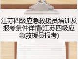 江苏四级应急救援员培训及报考条件详情(江苏四级应急救援员报考)