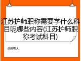 江苏护师职称需要学什么科目呢哪些内容(江苏护师职称考试科目)