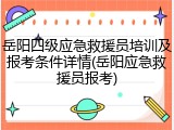 岳阳四级应急救援员培训及报考条件详情(岳阳应急救援员报考)