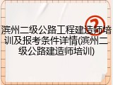 滨州二级公路工程建造师培训及报考条件详情(滨州二级公路建造师培训)