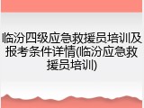 临汾四级应急救援员培训及报考条件详情(临汾应急救援员培训)