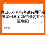 唐山执业药师考试有用吗难度如何含金量(执业药师价值难度)