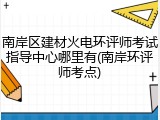 南岸区建材火电环评师考试指导中心哪里有(南岸环评师考点)