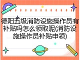 德阳五级消防设施操作员有补贴吗怎么领取呢(消防设施操作员补贴申领)