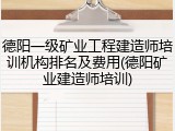 德阳一级矿业工程建造师培训机构排名及费用(德阳矿业建造师培训)