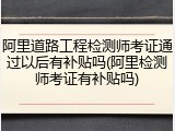 阿里道路工程检测师考证通过以后有补贴吗(阿里检测师考证有补贴吗)