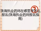 珠海执业药师在哪里学怎么报名(珠海执业药师报名指南)