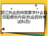 丽江执业药师需要学什么科目呢哪些内容(执业药师考试科目)