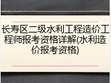 长寿区二级水利工程造价工程师报考资格详解(水利造价报考资格)