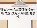 珠海冶金机电环评师报考资格详解(珠海环评师报考条件)