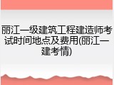 丽江一级建筑工程建造师考试时间地点及费用(丽江一建考情)