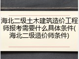 海北二级土木建筑造价工程师报考需要什么具体条件(海北二级造价师条件)