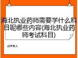 海北执业药师需要学什么科目呢哪些内容(海北执业药师考试科目)