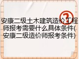 安康二级土木建筑造价工程师报考需要什么具体条件(安康二级造价师报考条件)