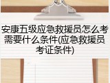 安康五级应急救援员怎么考需要什么条件(应急救援员考证条件)