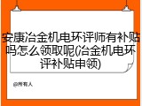 安康冶金机电环评师有补贴吗怎么领取呢(冶金机电环评补贴申领)