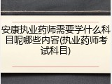 安康执业药师需要学什么科目呢哪些内容(执业药师考试科目)