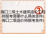 海口二级土木建筑造价工程师报考需要什么具体条件(海口二级造价师报考条件)