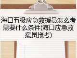 海口五级应急救援员怎么考需要什么条件(海口应急救援员报考)