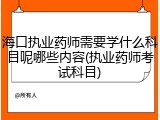 海口执业药师需要学什么科目呢哪些内容(执业药师考试科目)