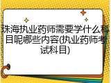 珠海执业药师需要学什么科目呢哪些内容(执业药师考试科目)