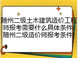 随州二级土木建筑造价工程师报考需要什么具体条件(随州二级造价师报考条件)
