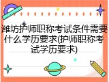 潍坊护师职称考试条件需要什么学历要求(护师职称考试学历要求)