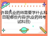 许昌执业药师需要学什么科目呢哪些内容(执业药师考试科目)