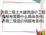 许昌二级土木建筑造价工程师报考需要什么具体条件(许昌二级造价师报考条件)
