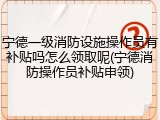 宁德一级消防设施操作员有补贴吗怎么领取呢(宁德消防操作员补贴申领)