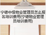 宁德中级物业管理员怎么报名培训费用(宁德物业管理员培训费用)