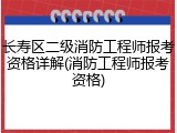 长寿区二级消防工程师报考资格详解(消防工程师报考资格)